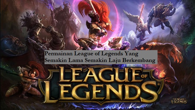 Permainan League of Legends Yang Semakin Lama Semakin Laju Berkembang