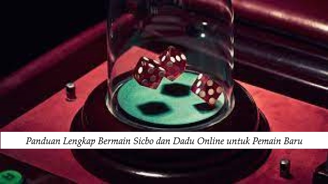 Panduan Lengkap Bermain Sicbo dan Dadu Online untuk Pemain Baru