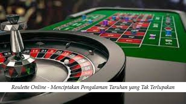 Roulette Online - Menciptakan Pengalaman Taruhan yang Tak Terlupakan